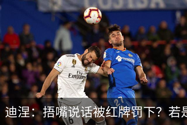迪涅：捂嘴说话被红牌罚下？若是因为辱骂他人，我觉得这规则很好